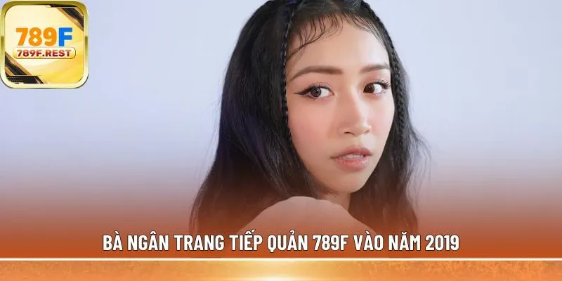 Bà Ngân Trang tiếp quản 789F vào năm 2019