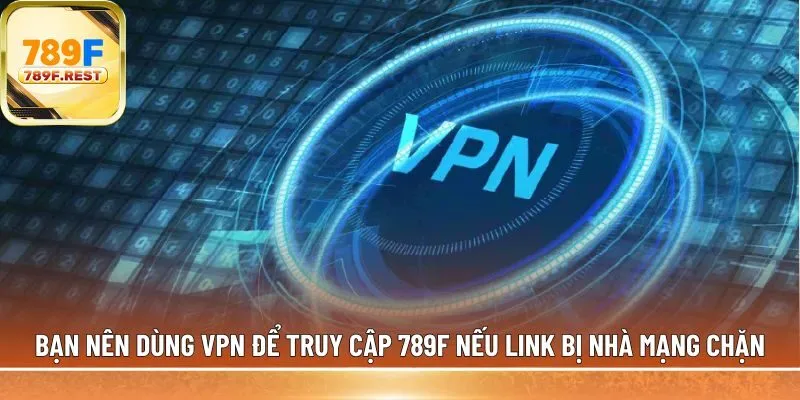 Bạn nên dùng VPN để truy cập 789F