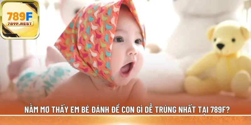 nằm mơ thấy em bé đánh đề con gì