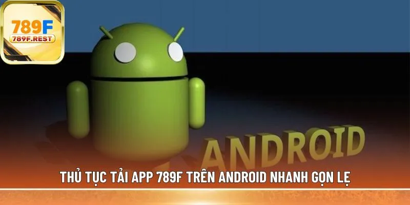 Thủ tục tải app 789F trên Android nhanh gọn lẹ